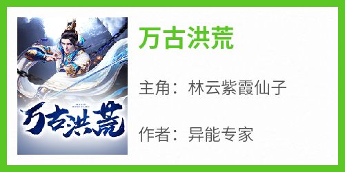 爆款热文林云紫霞仙子在线阅读-《万古洪荒》全章节列表