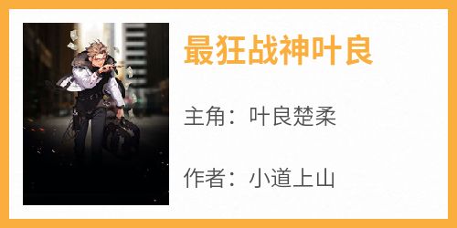 【热文】《最狂战神叶良》主角叶良楚柔小说全集免费阅读