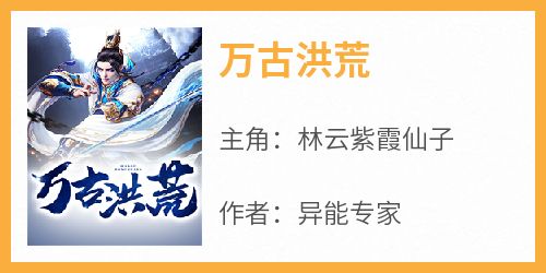 【热文】《万古洪荒》主角林云紫霞仙子小说全集免费阅读