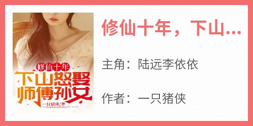 陆远李依依(原文完整)《修仙十年，下山怒娶师傅孙女》无弹窗免费阅读