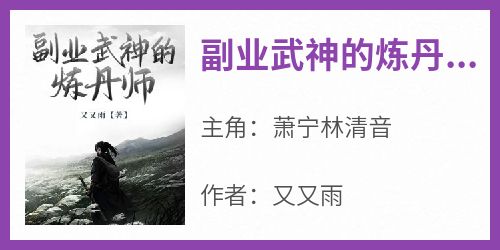 《副业武神的炼丹师》萧宁林清音-小说txt全文阅读
