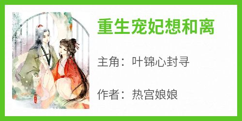 《重生宠妃想和离叶锦心封寻》重生宠妃想和离全文免费阅读【完整章节】