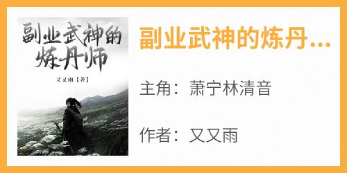 主角是萧宁林清音的小说副业武神的炼丹师最完整版热门连载