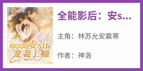 《全能影后：安sir宠妻上瘾》林苏允安震寒全章节完结版在线阅读