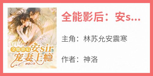 新上《全能影后：安sir宠妻上瘾》神洛小说免费阅读