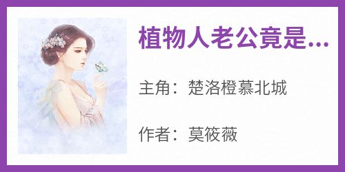 《植物人老公竟是我前任》快手热推楚洛橙慕北城免费阅读