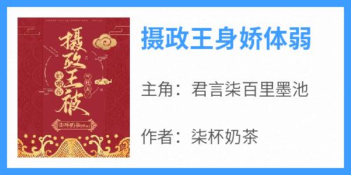 【热文】《摄政王身娇体弱》主角君言柒百里墨池小说全集免费阅读