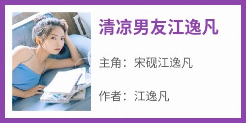 江逸凡最新小说《清凉男友江逸凡》宋砚江逸凡在线试读