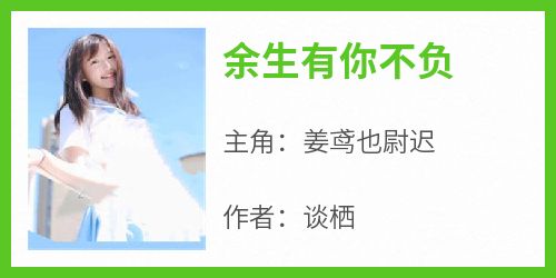 【新书】《余生有你不负》主角姜鸢也尉迟全文全章节小说阅读