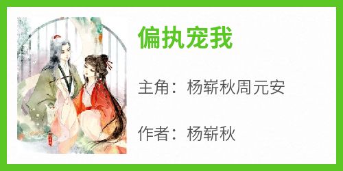 《偏执宠我》小说免费阅读 杨崭秋周元安大结局完整版