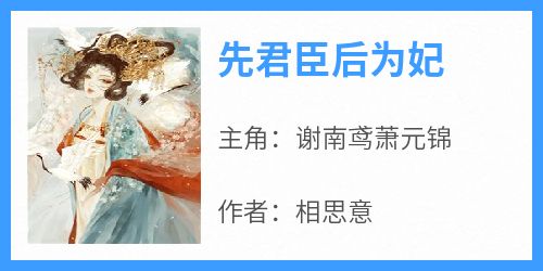 谢南鸢萧元锦主角抖音小说《先君臣后为妃》在线阅读