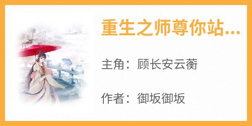 御坂御坂最新小说《重生之师尊你站住》顾长安云蘅在线试读