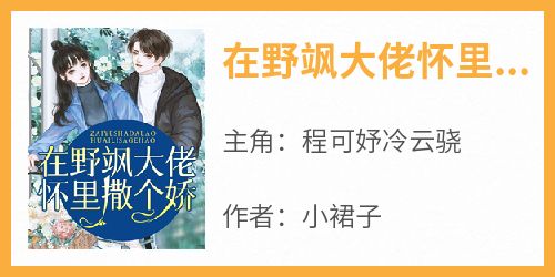 在野飒大佬怀里撒个娇程可妤冷云骁小说全文-在野飒大佬怀里撒个娇小说