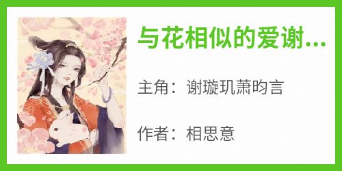 谢璇玑萧昀言是哪部小说的主角 《与花相似的爱谢婉汐萧御玦》全文无弹窗