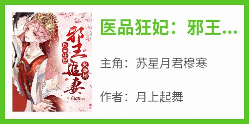 《医品狂妃：邪王追妻火葬场》精彩章节-医品狂妃：邪王追妻火葬场免费阅读全文