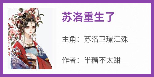 抖音爆款小说《苏洛重生了苏洛卫璟江殊》免费txt全文阅读