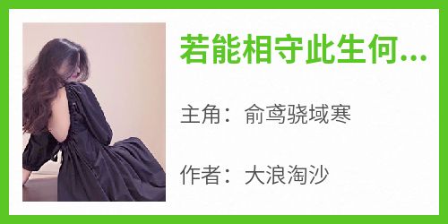 《若能相守此生何求俞浅骁南宸》最新章节 俞鸢骁域寒全文阅读