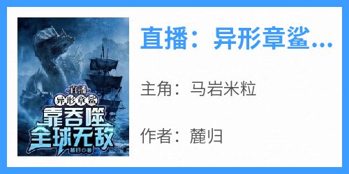 马岩米粒小说抖音热文《直播：异形章鲨，靠吞噬全球无敌》完结版