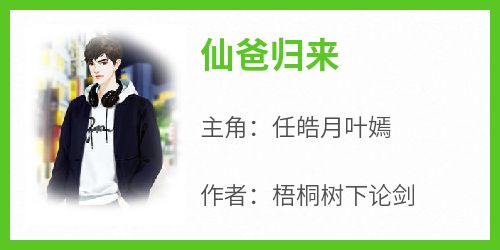 梧桐树下论剑的小说《仙爸归来》主角是任皓月叶嫣