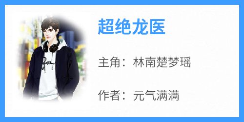 《超绝龙医林南楚梦瑶》超绝龙医全文免费阅读【完整章节】