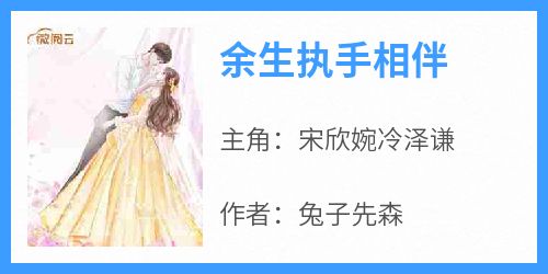 宋欣婉冷泽谦是哪本小说主角 《余生执手相伴》免费全章节阅读