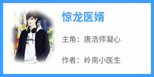 好文热推小说惊龙医婿主角唐浩师凝心全文在线阅读