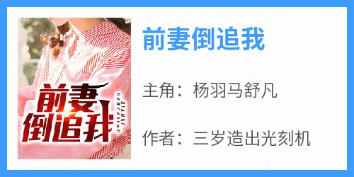 杨羽马舒凡主角的小说完结版《前妻倒追我》全集