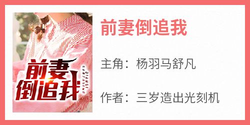 爆款小说《前妻倒追我》在线阅读-杨羽马舒凡免费阅读
