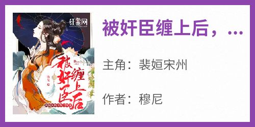 《被奸臣缠上后，我每天都在努力失宠！》完整版-裴姮宋州在线全文阅读