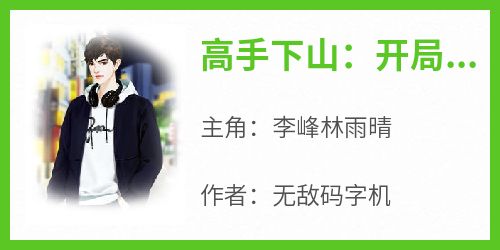 高手下山：开局就被拘留免费小说作者无敌码字机全文阅读