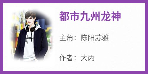 都市九州龙神完整版免费阅读，陈阳苏雅小说大结局在哪看