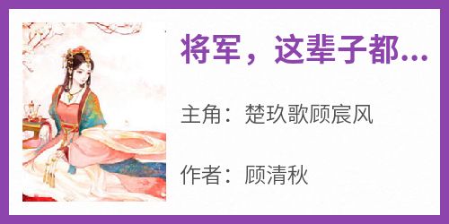 抖音爆款《将军，这辈子都赔给你》楚玖歌顾宸风无广告阅读