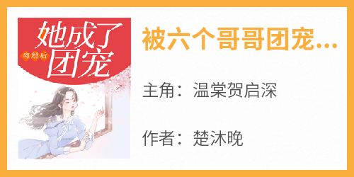 被六个哥哥团宠，前夫跪求我回家小说免费版阅读抖音热文