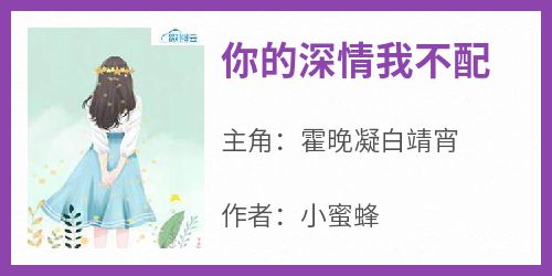 主角霍晚凝白靖宵小说爆款《你的深情我不配》完整版小说