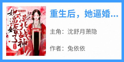 《重生后，她逼婚了漠北战神！》沈舒月萧隐小说全文阅读