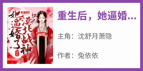 重生后，她逼婚了漠北战神！小说(完本)-沈舒月萧隐无错版阅读