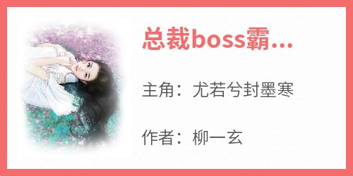 抖音爆款小说《总裁boss霸宠妻尤若兮封墨寒》免费txt全文阅读