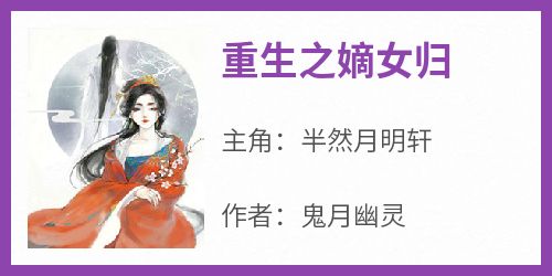 《重生之嫡女归》最新章节 半然月明轩全文阅读