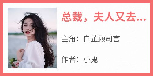 白芷顾司言《总裁，夫人又去抓鬼啦》小说完整版