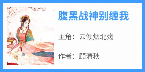 腹黑战神别缠我免费小说作者顾清秋全文阅读