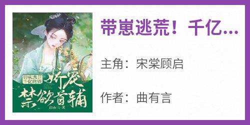 《带崽逃荒！千亿物资娇宠禁欲首辅》完整版-宋棠顾启在线全文阅读