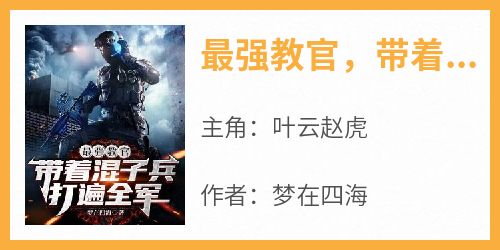 《最强教官，带着混子兵打遍全军》小说免费阅读 叶云赵虎大结局完整版