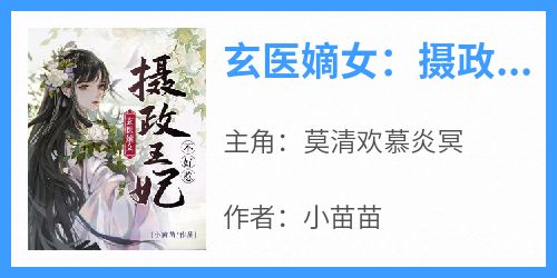 主人公莫清欢慕炎冥在线免费试读《玄医嫡女：摄政王妃不好惹》最新章节列表