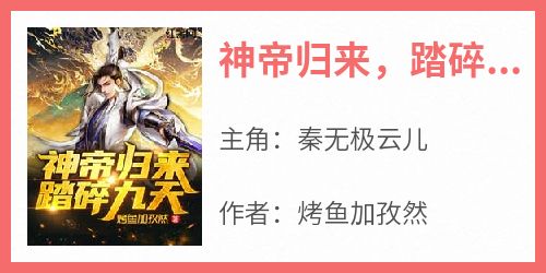 《神帝归来，踏碎九天》秦无极云儿by烤鱼加孜然免费看