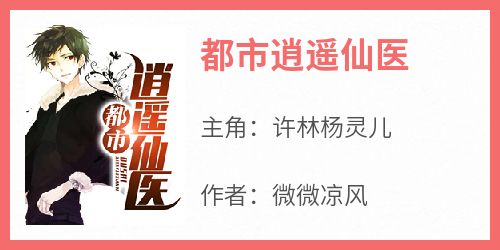 都市逍遥仙医大结局阅读 许林杨灵儿小说在线章节