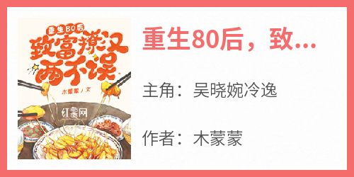 吴晓婉冷逸完整版《重生80后，致富撩汉两不误！》全文最新阅读