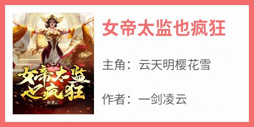 《女帝太监也疯狂云天明樱花雪》女帝太监也疯狂全文免费阅读【完整章节】