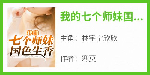 最新小说我的七个师妹国色生香主角林宇宁欣欣全文在线阅读