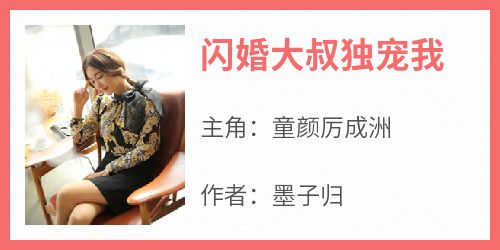 抖音小说《闪婚大叔独宠我》主角童颜厉成洲全文小说免费阅读