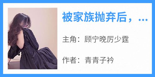 被家族抛弃后，她带三宝炸了集团完整版免费阅读，顾宁晚厉少霆小说大结局在哪看